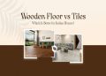 Wooden Flooring vs Tiles: Which Is Better for Indian Apartments?